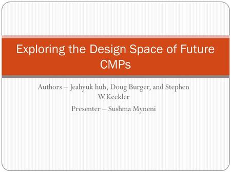 Authors – Jeahyuk huh, Doug Burger, and Stephen W.Keckler Presenter – Sushma Myneni Exploring the Design Space of Future CMPs.