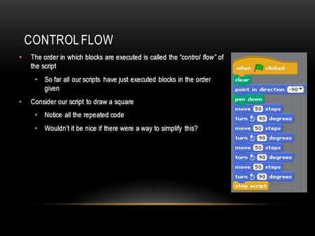 CONTROL FLOW The order in which blocks are executed is called the “control flow” of the script So far all our scripts have just executed blocks in the.