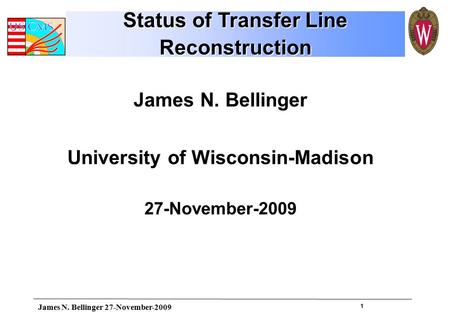 1 James N. Bellinger University of Wisconsin-Madison 27-November-2009 Status of Transfer Line Reconstruction James N. Bellinger 27-November-2009.