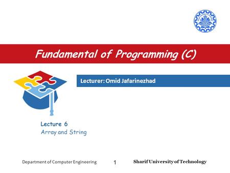 Lecturer: Omid Jafarinezhad Sharif University of Technology Department of Computer Engineering 1 Fundamental of Programming (C) Lecture 6 Array and String.