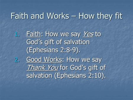 Faith and Works – How they fit 1. Faith: How we say Yes to God’s gift of salvation (Ephesians 2:8-9). 2. Good Works: How we say Thank You for God’s gift.