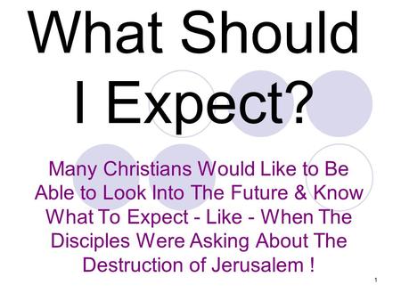 What Should I Expect? Many Christians Would Like to Be Able to Look Into The Future & Know What To Expect - Like - When The Disciples Were Asking About.