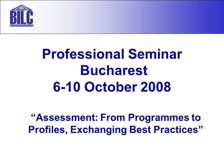 Professional Seminar Bucharest 6-10 October 2008 “Assessment: From Programmes to Profiles, Exchanging Best Practices”