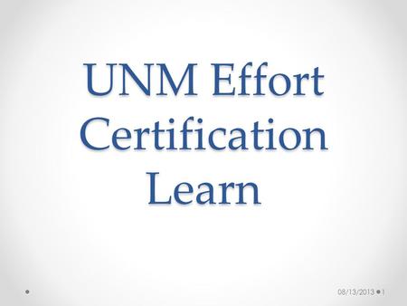 UNM Effort Certification Learn 08/13/20131. Why do we Certify? Effort is a mechanism to confirm salaries and wages charged to a sponsored project in relation.