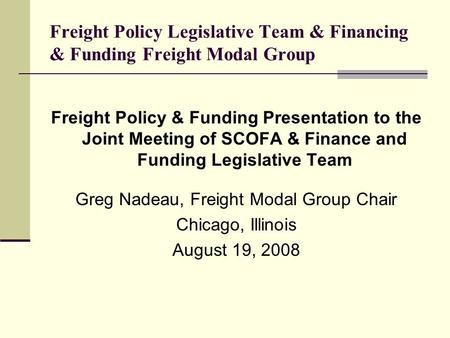 Freight Policy Legislative Team & Financing & Funding Freight Modal Group Freight Policy & Funding Presentation to the Joint Meeting of SCOFA & Finance.