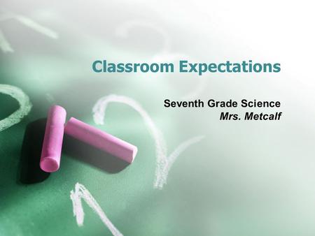 Classroom Expectations Seventh Grade Science Mrs. Metcalf.