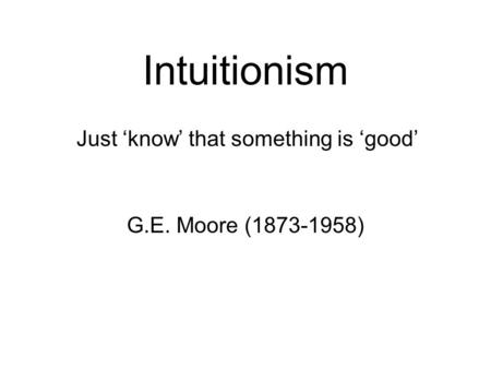 Intuitionism Just ‘know’ that something is ‘good’