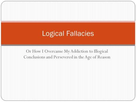 Or How I Overcame My Addiction to Illogical Conclusions and Persevered in the Age of Reason Logical Fallacies.