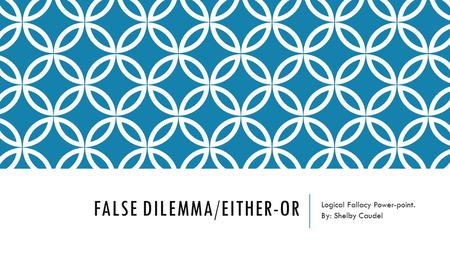 FALSE DILEMMA/EITHER-OR Logical Fallacy Power-point. By: Shelby Caudel.