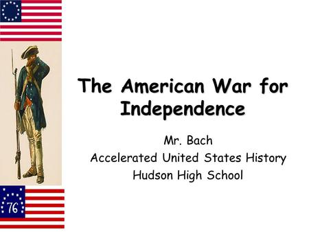 The American War for Independence Mr. Bach Accelerated United States History Hudson High School.