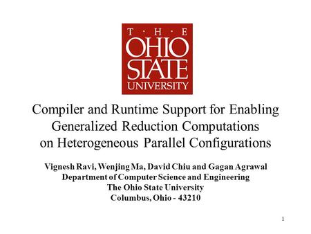 Compiler and Runtime Support for Enabling Generalized Reduction Computations on Heterogeneous Parallel Configurations Vignesh Ravi, Wenjing Ma, David Chiu.