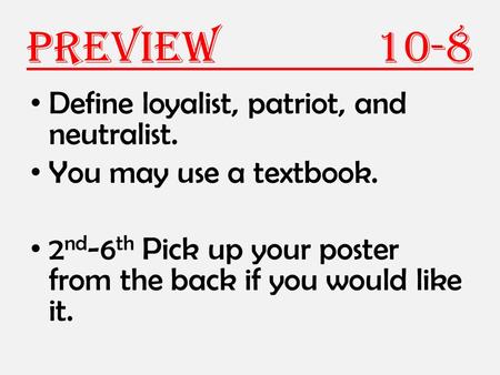 Preview 10-8 Define loyalist, patriot, and neutralist. You may use a textbook. 2 nd -6 th Pick up your poster from the back if you would like it.