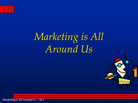 Marketing is All Around Us - Ch.1 Marketing is All Around Us.