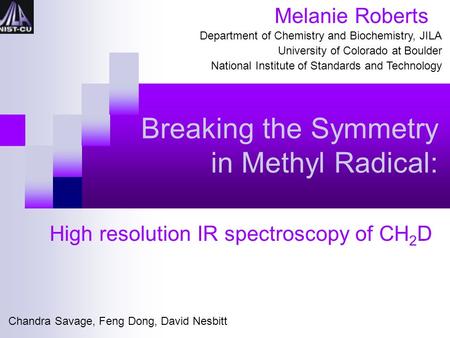 Breaking the Symmetry in Methyl Radical: High resolution IR spectroscopy of CH 2 D Melanie Roberts Department of Chemistry and Biochemistry, JILA University.