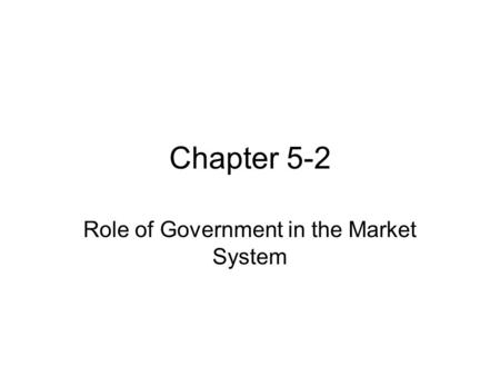 Chapter 5-2 Role of Government in the Market System.