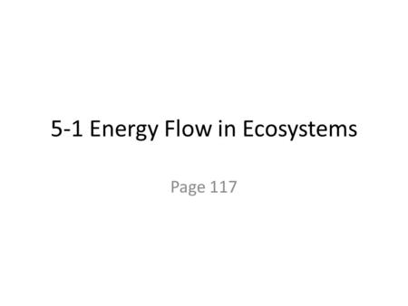 5-1 Energy Flow in Ecosystems Page 117. A. Life Depends on the Sun 1. Organisms use sunlight to make sugar by the process of photosynthesis.