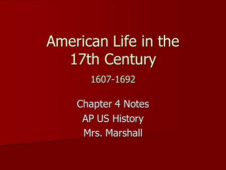 American Life in the 17th Century 1607-1692 Chapter 4 Notes AP US History Mrs. Marshall.