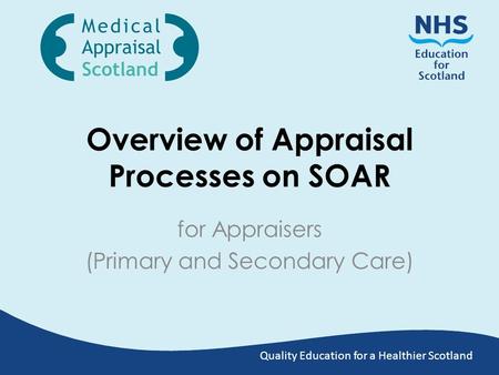 Quality Education for a Healthier Scotland Overview of Appraisal Processes on SOAR for Appraisers (Primary and Secondary Care)