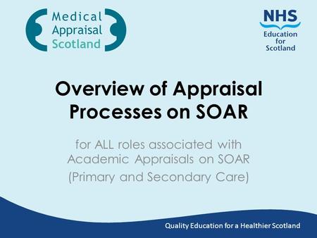 Quality Education for a Healthier Scotland Overview of Appraisal Processes on SOAR for ALL roles associated with Academic Appraisals on SOAR (Primary and.
