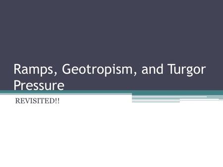 Ramps, Geotropism, and Turgor Pressure REVISITED!!