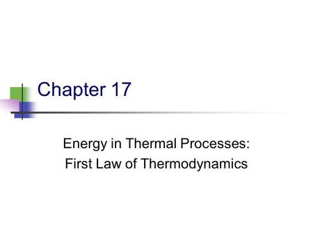 Chapter 17 Energy in Thermal Processes: First Law of Thermodynamics.