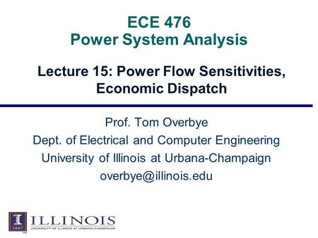 ECE 476 Power System Analysis Lecture 15: Power Flow Sensitivities, Economic Dispatch Prof. Tom Overbye Dept. of Electrical and Computer Engineering University.
