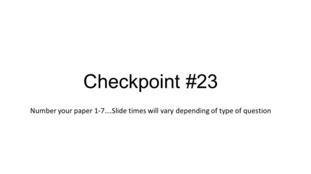 Checkpoint #23 Number your paper 1-7….Slide times will vary depending of type of question.