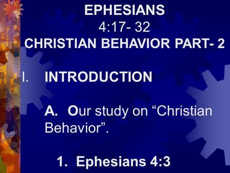 EPHESIANS 4:17- 32 CHRISTIAN BEHAVIOR PART- 2 I.INTRODUCTION A.Our study on “Christian Behavior”. 1. Ephesians 4:3.