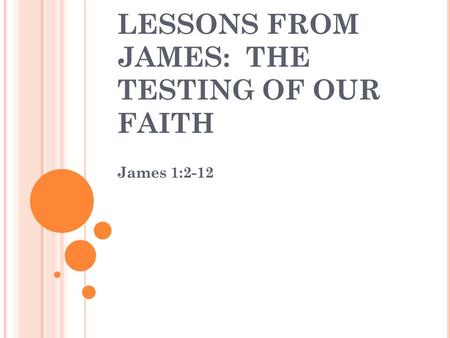 LESSONS FROM JAMES: THE TESTING OF OUR FAITH James 1:2-12.