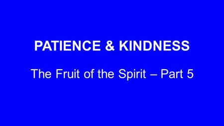 PATIENCE & KINDNESS The Fruit of the Spirit – Part 5.