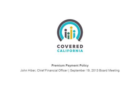 Premium Payment Policy John Hiber, Chief Financial Officer | September 19, 2013 Board Meeting.