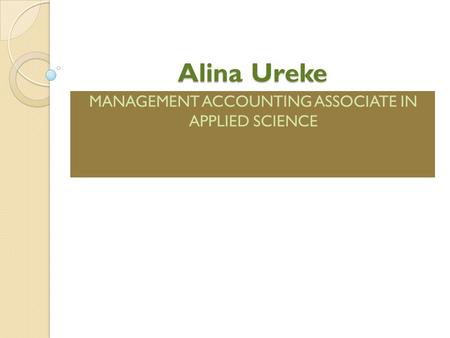 Alina Ureke MANAGEMENT ACCOUNTING ASSOCIATE IN APPLIED SCIENCE.
