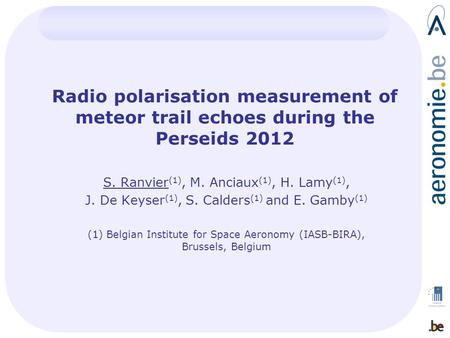 Radio polarisation measurement of meteor trail echoes during the Perseids 2012 S. Ranvier (1), M. Anciaux (1), H. Lamy (1), J. De Keyser (1) ‏, S. Calders.
