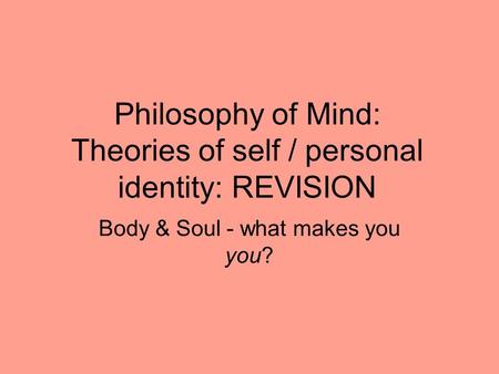 Philosophy of Mind: Theories of self / personal identity: REVISION Body & Soul - what makes you you?