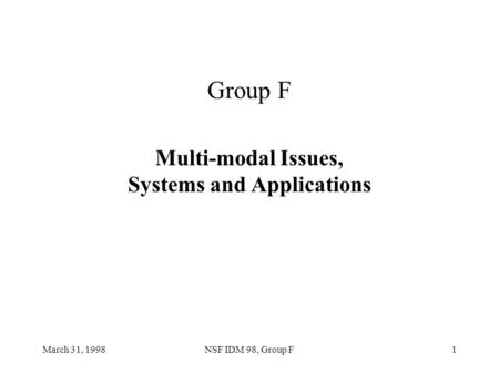 March 31, 1998NSF IDM 98, Group F1 Group F Multi-modal Issues, Systems and Applications.