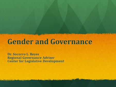 Gender and Governance Dr. Socorro L. Reyes Regional Governance Adviser Center for Legislative Development.