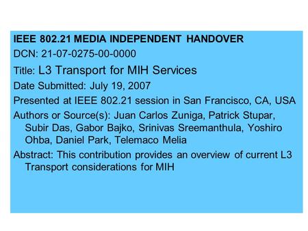 IEEE 802.21 MEDIA INDEPENDENT HANDOVER DCN: 21-07-0275-00-0000 Title: L3 Transport for MIH Services Date Submitted: July 19, 2007 Presented at IEEE 802.21.