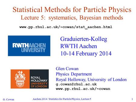 G. Cowan Aachen 2014 / Statistics for Particle Physics, Lecture 51 Statistical Methods for Particle Physics Lecture 5: systematics, Bayesian methods Graduierten-Kolleg.