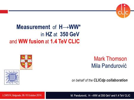 LCWS14, Belgrade, 06-10 October 2014. M. Pandurović, H→WW at 350 GeV and 1.4 TeV CLIC Measurement of H→WW* in HZ at 350 GeV and WW fusion at 1.4 TeV CLIC.