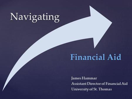 { Navigating James Hammar Assistant Director of Financial Aid University of St. Thomas Financial Aid.