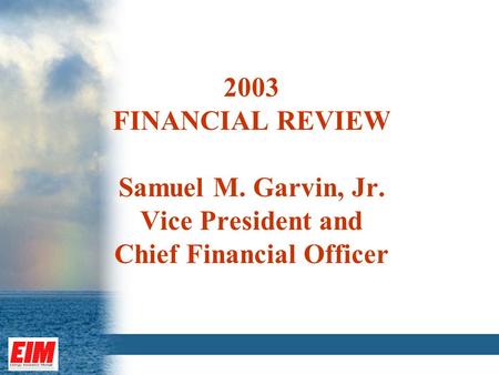 2003 FINANCIAL REVIEW Samuel M. Garvin, Jr. Vice President and Chief Financial Officer.