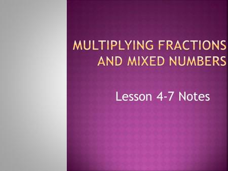 Lesson 4-7 Notes  Fraction: a number in the form a / b, (where b ≠ 0) that represents part of a whole.  Numerator: the top number of a fraction that.
