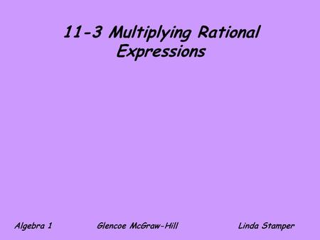 11-3 Multiplying Rational Expressions Algebra 1 Glencoe McGraw-HillLinda Stamper.