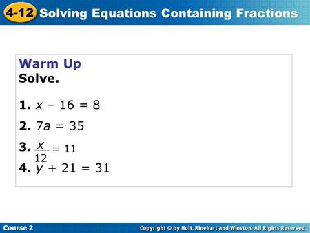 Warm Up Solve. 1. x – 16 = 8 2. 7a = 35 3. 4. y + 21 = 31 x 12 = 11 Course 2 4-12 Solving Equations Containing Fractions.