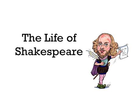 The Life of Shakespeare. Early Life Born in Stratford-upon-Avon Father sold leather goods Father served in local government Mother had 8 children.
