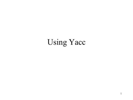 1 Using Yacc. 2 Introduction Grammar –CFG –Recursive Rules Shift/Reduce Parsing –See Figure 3-2. –LALR(1) –What Yacc Cannot Parse It cannot deal with.
