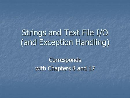 Strings and Text File I/O (and Exception Handling) Corresponds with Chapters 8 and 17.