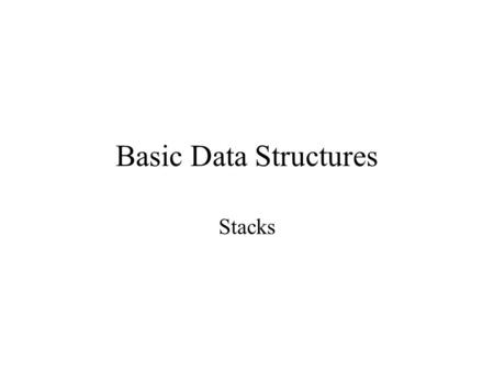 Basic Data Structures Stacks. A collection of objects Objects can be inserted into or removed from the collection at one end (top) First-in-last-out.