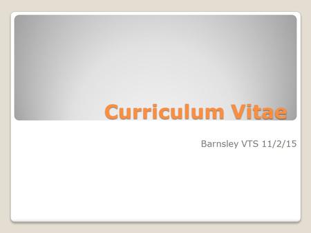 Curriculum Vitae Barnsley VTS 11/2/15. Why Me? And why now?!