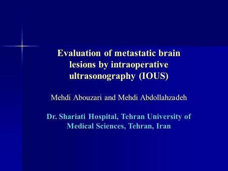 Evaluation of metastatic brain lesions by intraoperative ultrasonography (IOUS) Mehdi Abouzari and Mehdi Abdollahzadeh Dr. Shariati Hospital, Tehran University.